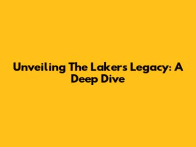 Unveiling The Lakers' Legacy: A Deep Dive