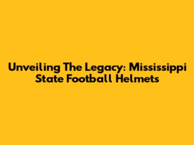 Unveiling The Legacy: Mississippi State Football Helmets