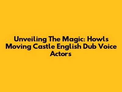 Unveiling The Magic: Howl's Moving Castle English Dub Voice Actors