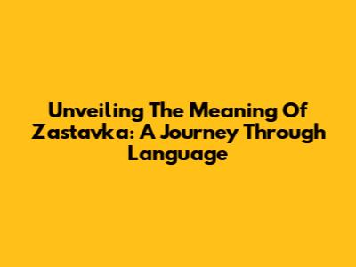 Unveiling The Meaning Of Zastavka: A Journey Through Language