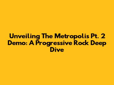 Unveiling The Metropolis Pt. 2 Demo: A Progressive Rock Deep Dive