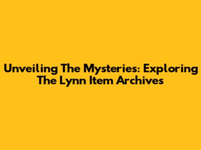 Unveiling The Mysteries: Exploring The Lynn Item Archives