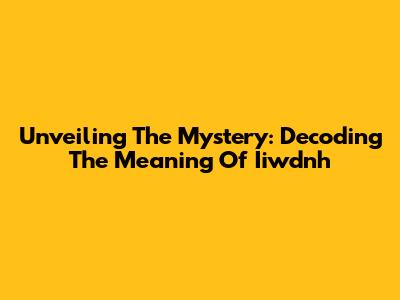 Unveiling The Mystery: Decoding The Meaning Of Iiwdnh