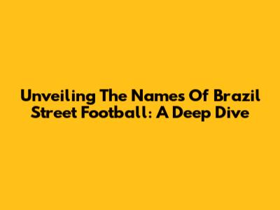 Unveiling The Names Of Brazil Street Football: A Deep Dive