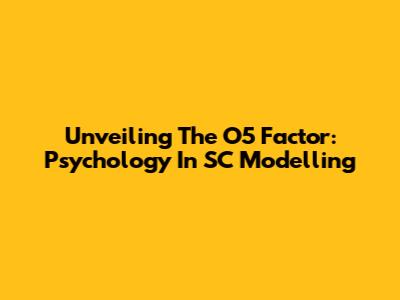 Unveiling The O5 Factor: Psychology In SC Modelling