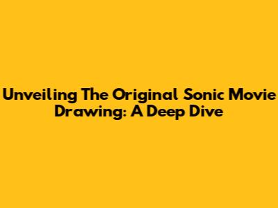 Unveiling The Original Sonic Movie Drawing: A Deep Dive