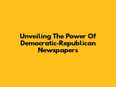 Unveiling The Power Of Democratic-Republican Newspapers