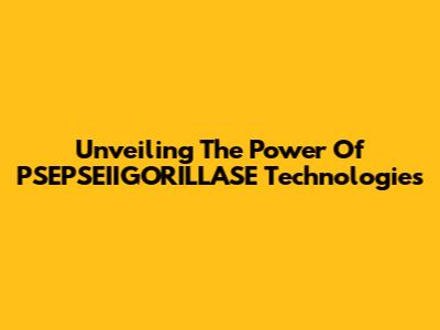 Unveiling The Power Of PSEPSEIIGORILLASE Technologies