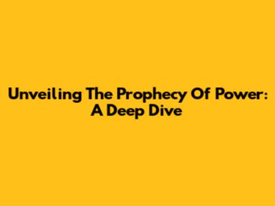 Unveiling The Prophecy Of Power: A Deep Dive