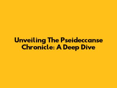 Unveiling The Pseideccanse Chronicle: A Deep Dive