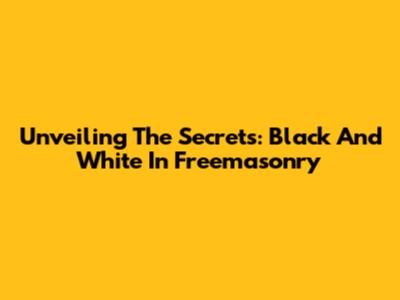 Unveiling The Secrets: Black And White In Freemasonry