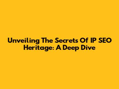 Unveiling The Secrets Of IP SEO Heritage: A Deep Dive