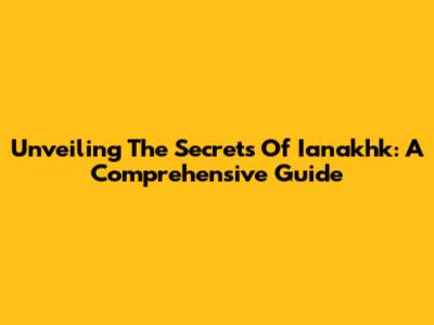 Unveiling The Secrets Of Ianakhk: A Comprehensive Guide