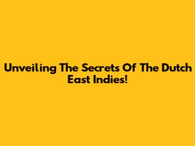 Unveiling The Secrets Of The Dutch East Indies!
