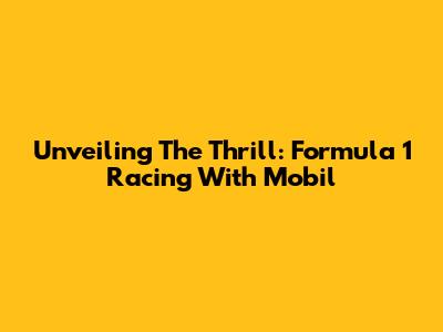 Unveiling The Thrill: Formula 1 Racing With Mobil
