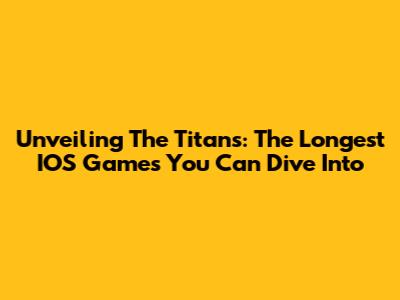 Unveiling The Titans: The Longest IOS Games You Can Dive Into