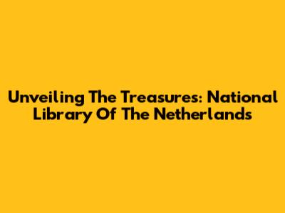 Unveiling The Treasures: National Library Of The Netherlands