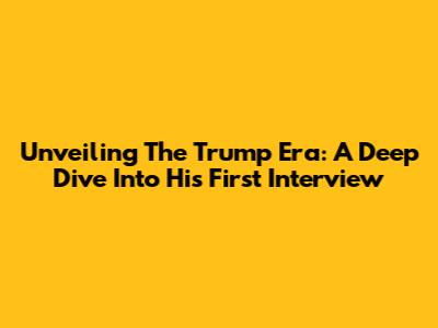 Unveiling The Trump Era: A Deep Dive Into His First Interview