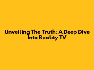 Unveiling The Truth: A Deep Dive Into Reality TV