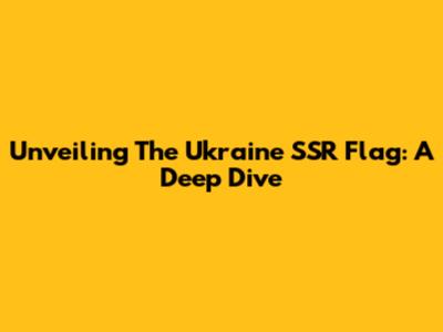 Unveiling The Ukraine SSR Flag: A Deep Dive