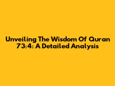 Unveiling The Wisdom Of Quran 73:4: A Detailed Analysis