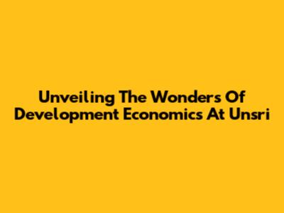 Unveiling The Wonders Of Development Economics At Unsri