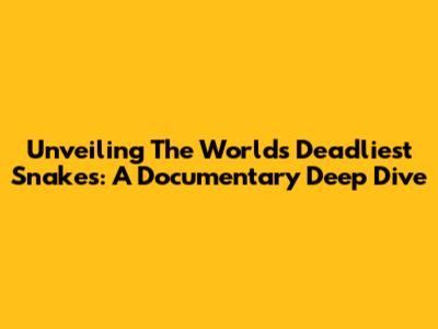 Unveiling The World's Deadliest Snakes: A Documentary Deep Dive