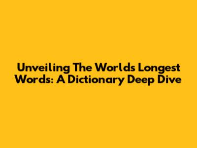Unveiling The World's Longest Words: A Dictionary Deep Dive