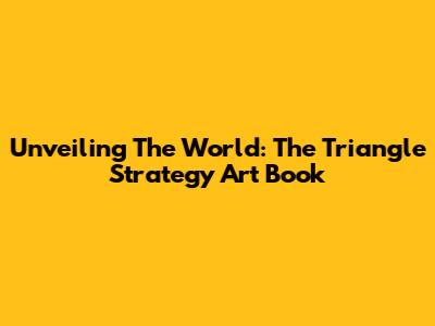 Unveiling The World: The Triangle Strategy Art Book
