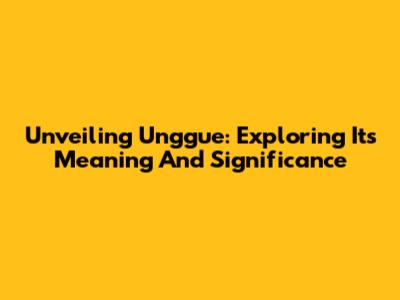 Unveiling Unggue: Exploring Its Meaning And Significance