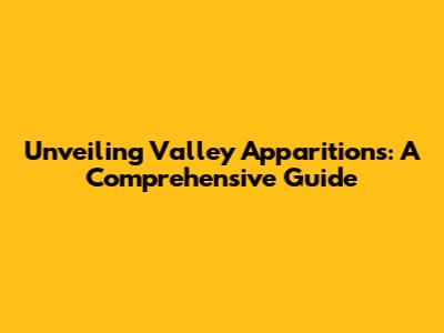 Unveiling Valley Apparitions: A Comprehensive Guide