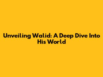 Unveiling Walid: A Deep Dive Into His World