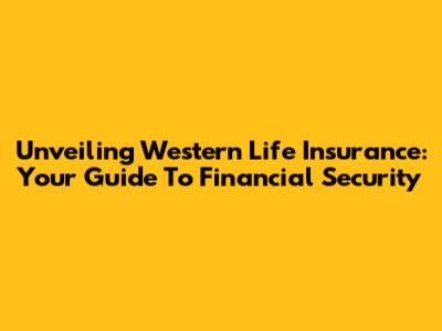 Unveiling Western Life Insurance: Your Guide To Financial Security