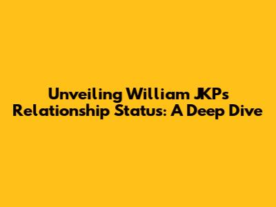 Unveiling William JKP's Relationship Status: A Deep Dive