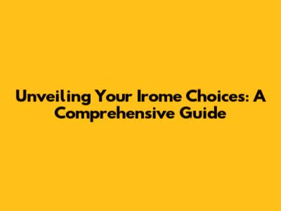 Unveiling Your Irome Choices: A Comprehensive Guide