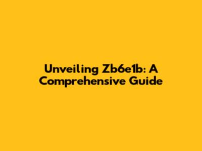 Unveiling Zb6e1b: A Comprehensive Guide