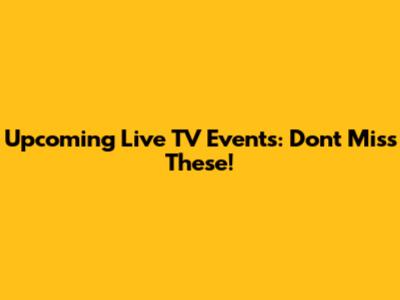 Upcoming Live TV Events: Don't Miss These!