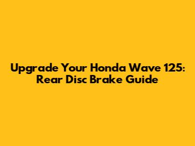 Upgrade Your Honda Wave 125: Rear Disc Brake Guide