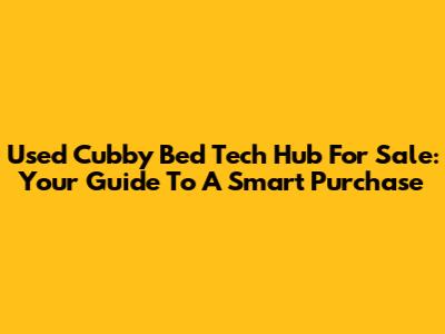 Used Cubby Bed Tech Hub For Sale: Your Guide To A Smart Purchase