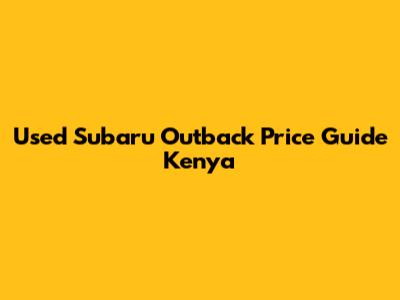 Used Subaru Outback Price Guide Kenya