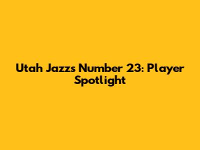 Utah Jazz's Number 23: Player Spotlight