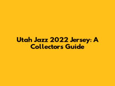 Utah Jazz 2022 Jersey: A Collector's Guide