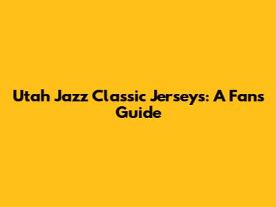 Utah Jazz Classic Jerseys: A Fan's Guide