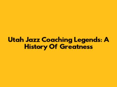 Utah Jazz Coaching Legends: A History Of Greatness