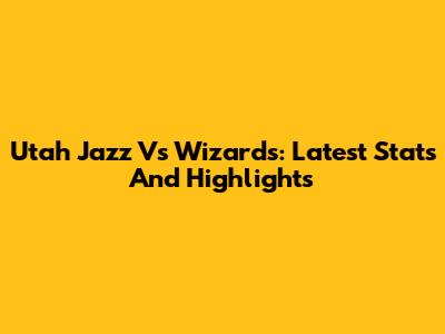 Utah Jazz Vs Wizards: Latest Stats And Highlights