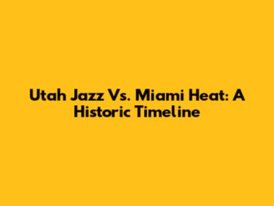 Utah Jazz Vs. Miami Heat: A Historic Timeline