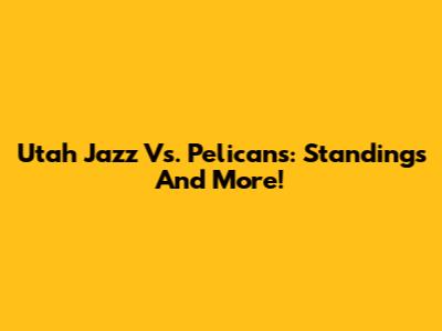 Utah Jazz Vs. Pelicans: Standings And More!