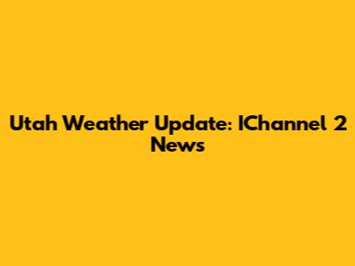 Utah Weather Update: IChannel 2 News