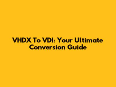 VHDX To VDI: Your Ultimate Conversion Guide