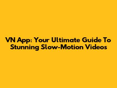 VN App: Your Ultimate Guide To Stunning Slow-Motion Videos